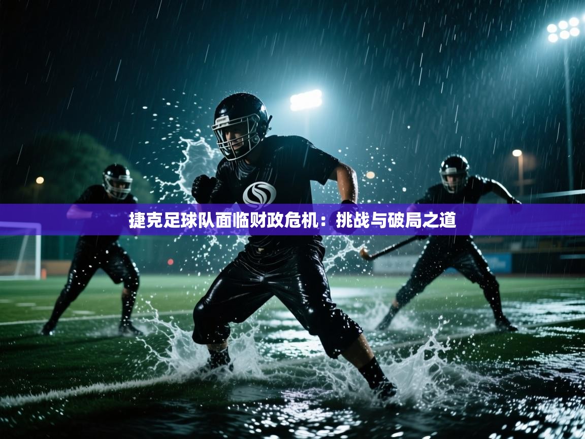 捷克足球队面临财政危机：挑战与破局之道