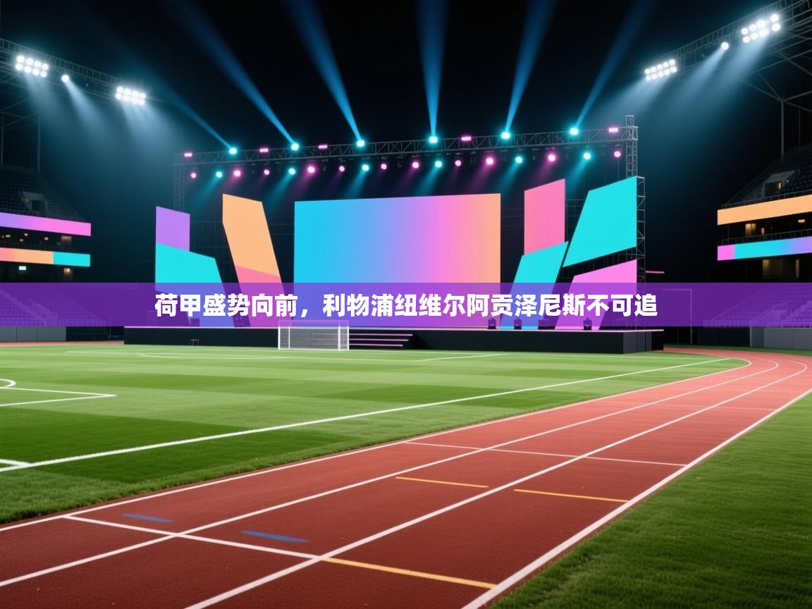 荷甲盛势向前,利物浦纽维尔阿贡泽尼斯不可追 第1张