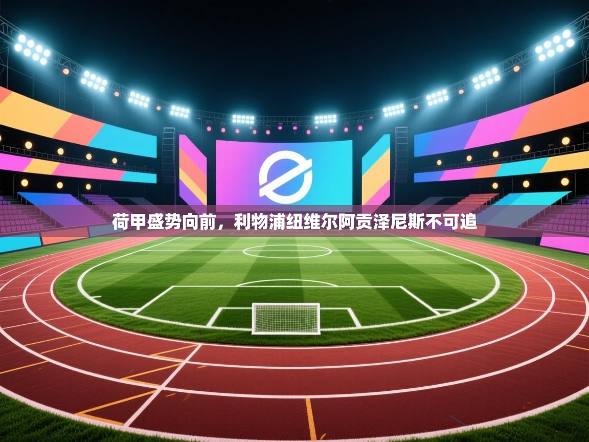 荷甲盛势向前,利物浦纽维尔阿贡泽尼斯不可追 第2张